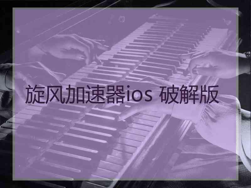 旋风加速器ios 破解版