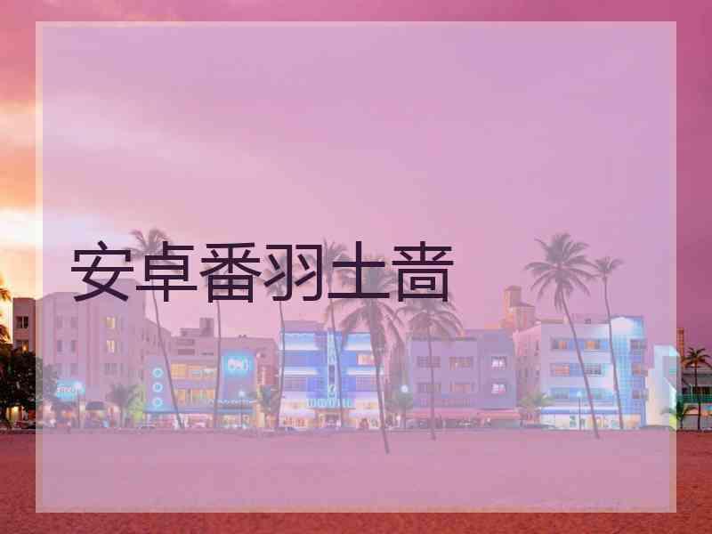 安卓番羽土啬