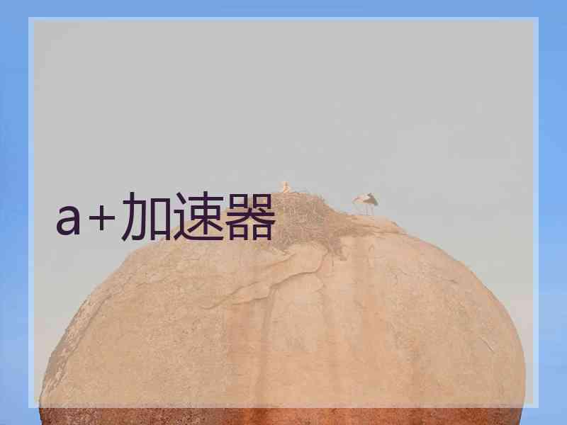 a+加速器