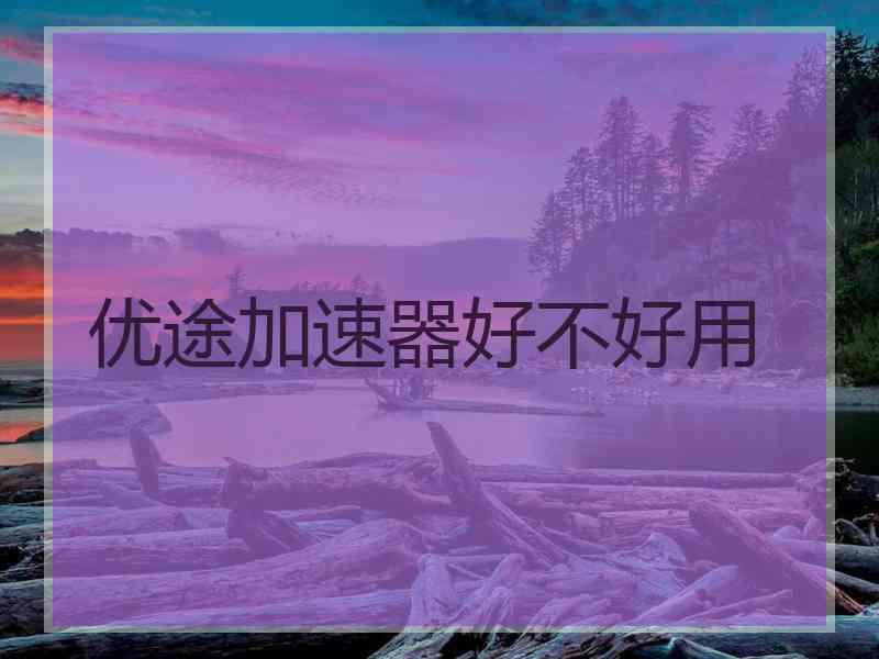 优途加速器好不好用