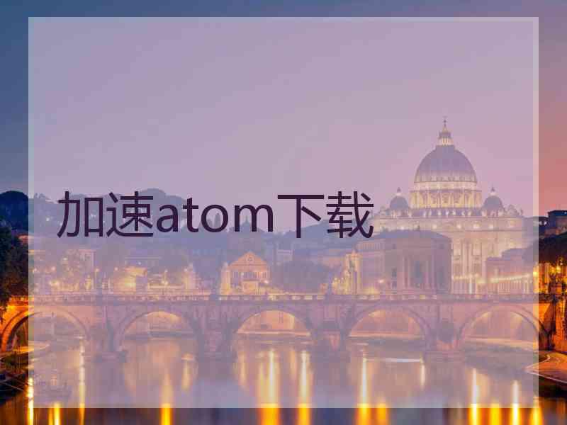 加速atom下载