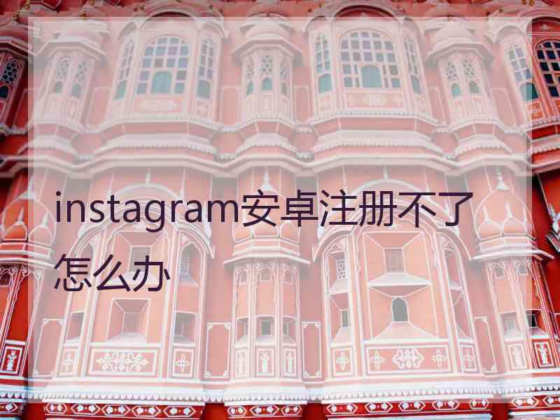 instagram安卓注册不了怎么办