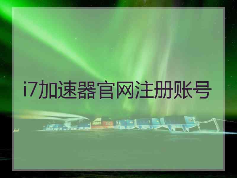 i7加速器官网注册账号