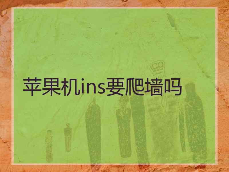 苹果机ins要爬墙吗