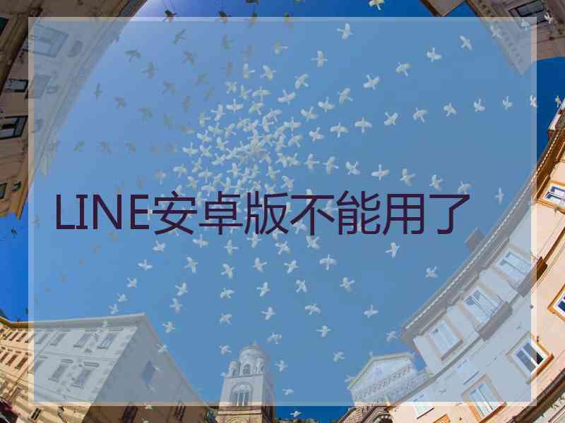 LINE安卓版不能用了