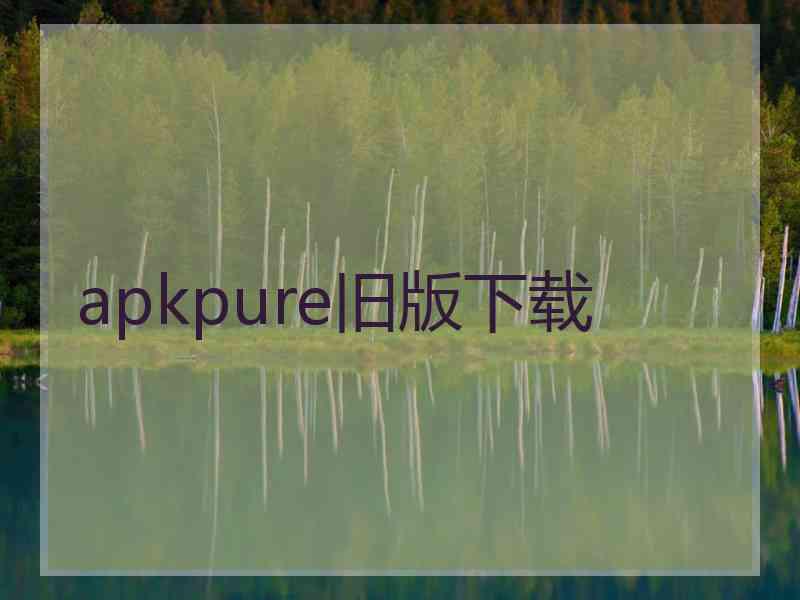 apkpure旧版下载