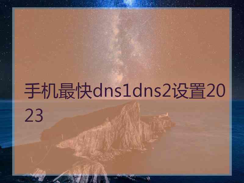手机最快dns1dns2设置2023