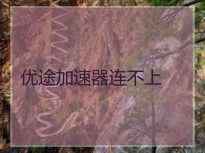 优途加速器连不上
