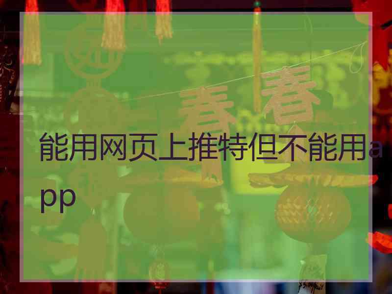 能用网页上推特但不能用app